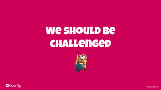 #UFculture
We should be
challenged
 