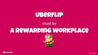 #UFculture
Uberflip
must be
a rewarding workplace
 