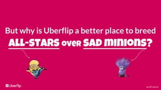 #UFculture
But why is Uberflip a better place to breed
all-stars over sad minions?
 