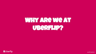 #UFculture
Why are we at
Uberflip?
 