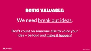 #UFculture
Being VALUABLE:
We need break out ideas.
Don’t count on someone else to voice your
idea – be loud and make it happen!
 