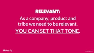 #UFculture
RELEVANT:
As a company, product and
tribe we need to be relevant.
YOU CAN SET THAT TONE.
 