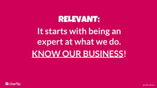 #UFculture
RELEVANT:
It starts with being an
expert at what we do.
KNOW OUR BUSINESS!
 