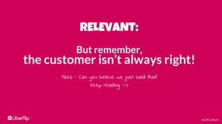 #UFculture
RELEVANT:
But remember,
the customer isn’t always right!
Yikes - Can you believe we just said that!
Keep reading -->
 