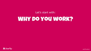 #UFculture
Let’s start with:
Why do you work?
 