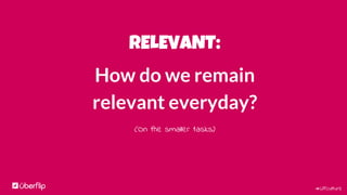 #UFculture
RELEVANT:
How do we remain
relevant everyday?
(On the smaller tasks)
 