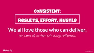 #UFculture
CONSISTENT:
Results, Effort, Hustle
The more effort you put in the more
likely you are to succeed.
 