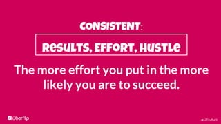 #UFculture
CONSISTENT:
Results, Effort, Hustle
“10,000-Hour Rule”
The key to success is a matter of practicing for
about 10,000 hours
Malcolm Gladwell,
Outliers – The Story of Success
 