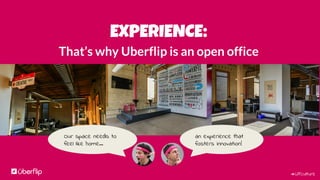 #UFculture
EXPERIENCE:
Consider our lack of doors…
An Open Door Policy
 