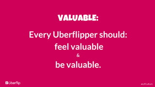 #UFculture
VALUABLE:
Every Uberflipper should:
feel valuable
&
be valuable.
 