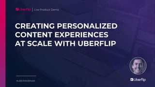 CREATING PERSONALIZED
CONTENT EXPERIENCES
AT SCALE WITH UBERFLIP
Live Product Demo
#UBERWEBINAR
 
