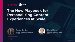 @uberflip | #conex
The New Playbook for
Personalizing Content
Experiences at Scale
#CONEX
Paige Gerber
Director of Content Experience
Uberflip
Chris Handy
Customer Marketing Leader
Drift
 
