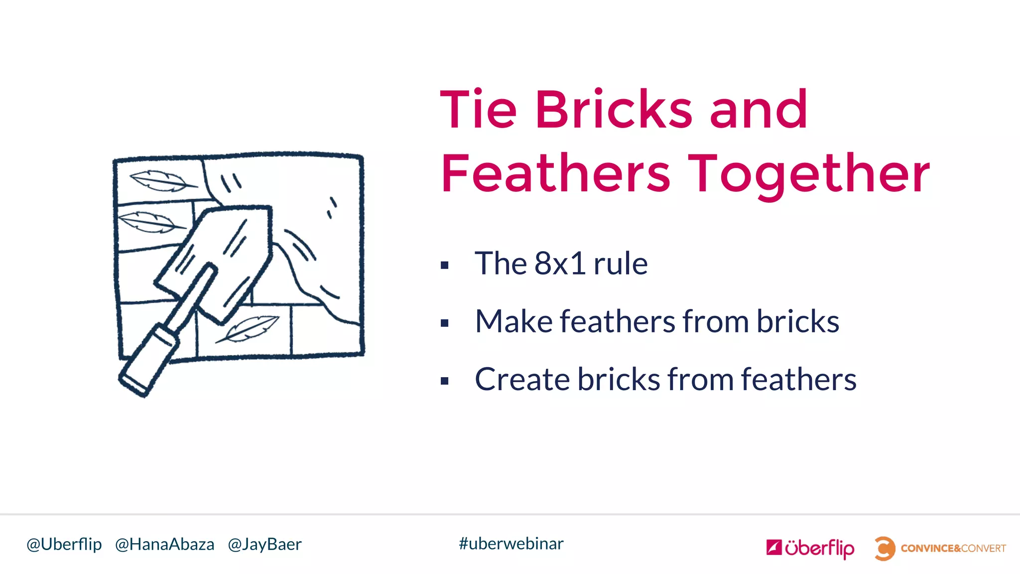 @Uberﬂip @HanaAbaza @JayBaer #uberwebinar
Tie Bricks and
Feathers Together
§  The 8x1 rule
§  Make feathers from bricks
§  Create bricks from feathers

 