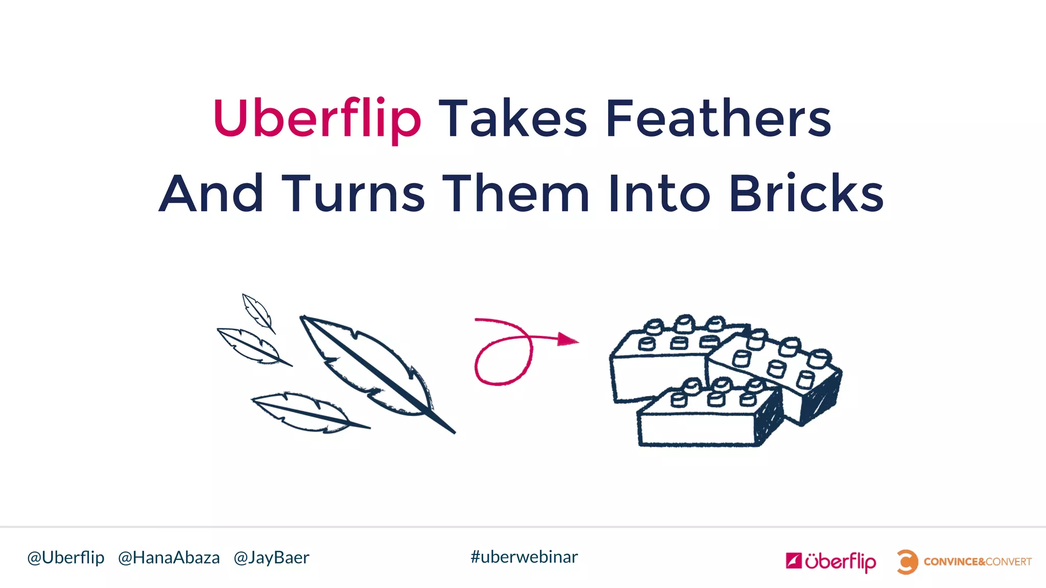 @Uberﬂip @HanaAbaza @JayBaer #uberwebinar
Uberflip Takes Feathers
And Turns Them Into Bricks!
 