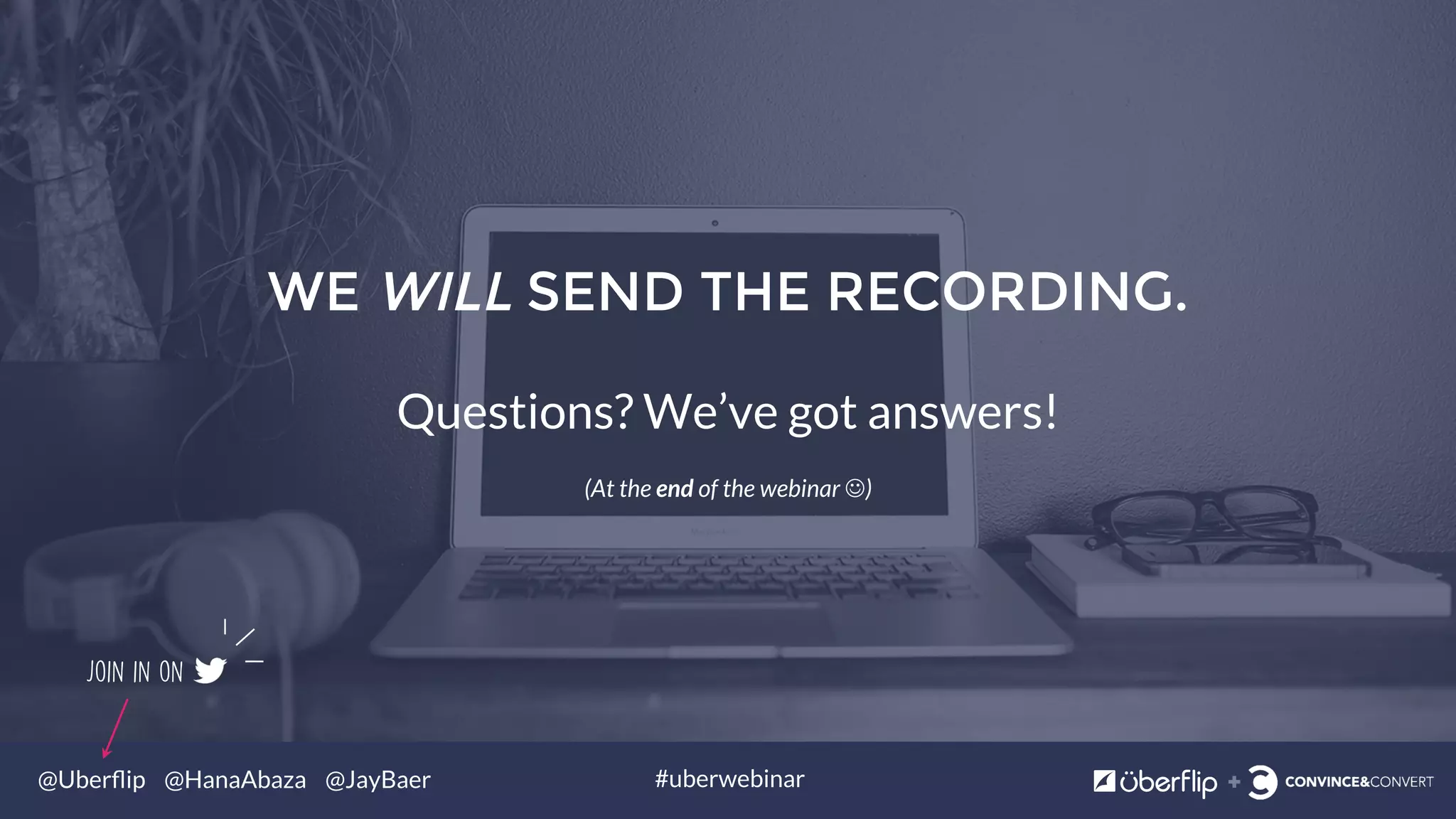 @Uberﬂip @HanaAbaza @JayBaer #uberwebinar
Join in on
WE WILL SEND THE RECORDING.
Questions? We’ve got answers!
(At the end of the webinar J)
 