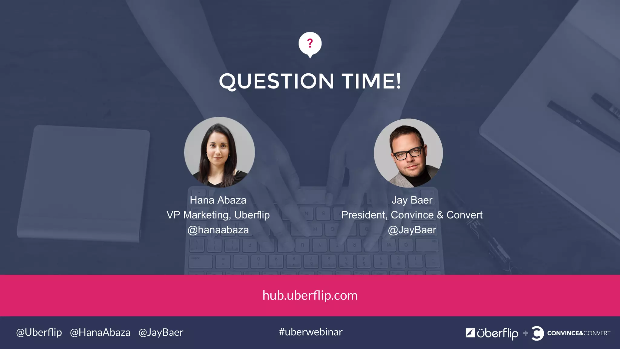 @Uberﬂip @HanaAbaza @JayBaer #uberwebinar
QUESTION TIME!
Jay Baer
President, Convince & Convert
@JayBaer
Hana Abaza
VP Marketing, Uberflip
@hanaabaza
hub.uberﬂip.com
 