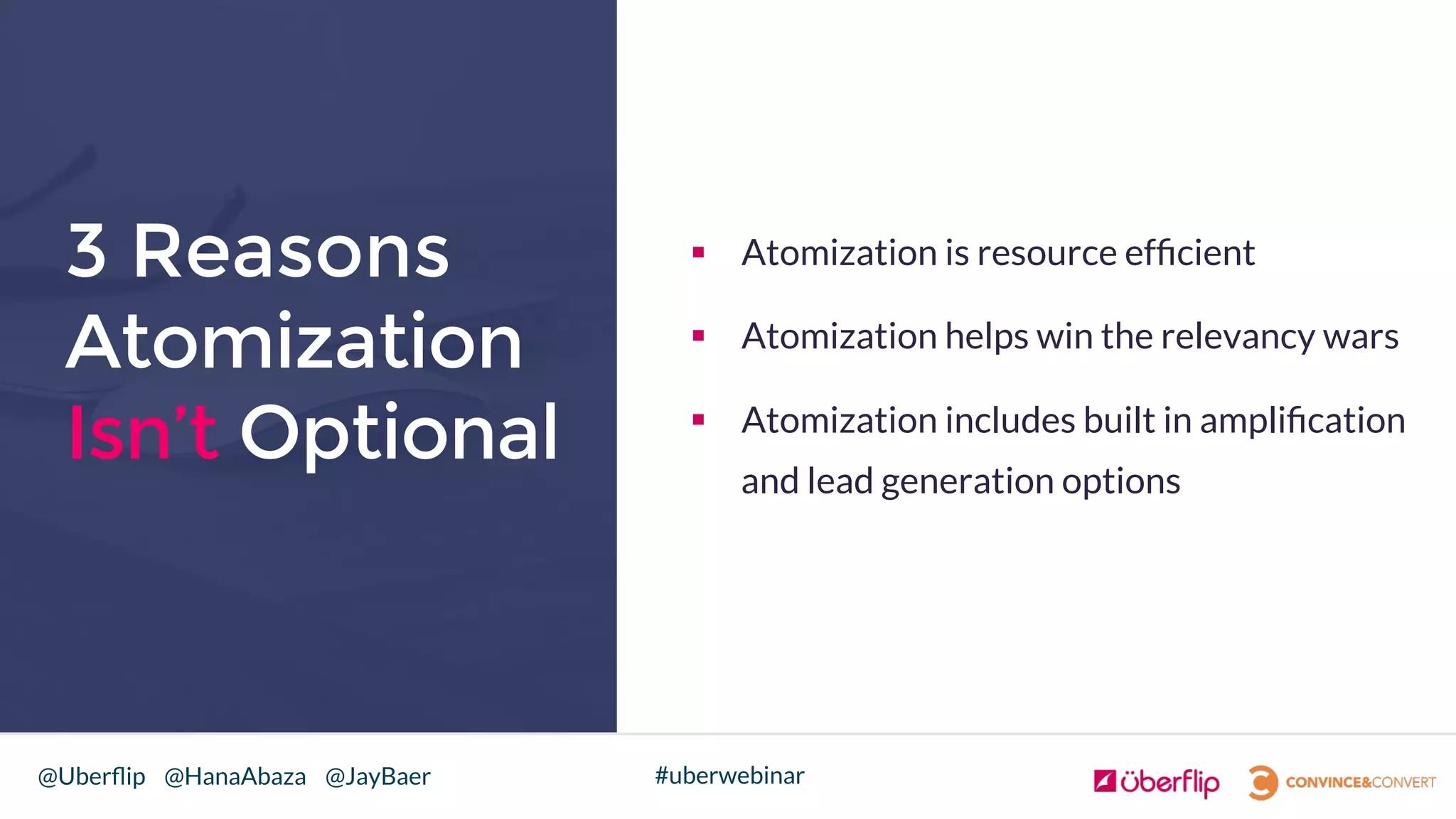 @Uberﬂip @HanaAbaza @JayBaer #uberwebinar
3 Reasons
Atomization
Isn’t Optional
§  Atomization is resource efﬁcient
§  Atomization helps win the relevancy wars
§  Atomization includes built in ampliﬁcation
and lead generation options
 