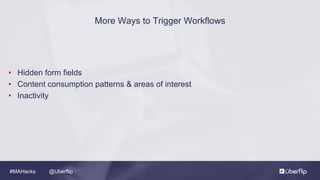 @Uberflip#MAHacks
• Hidden form fields
• Content consumption patterns & areas of interest
• Inactivity
More Ways to Trigger Workflows
 