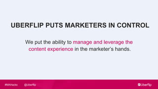 @Uberflip#MAHacks
We put the ability to manage and leverage the
content experience in the marketer’s hands.
UBERFLIP PUTS MARKETERS IN CONTROL
 