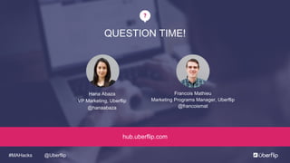 @Uberflip#MAHacks
QUESTION TIME!
Hana Abaza
VP Marketing, Uberflip
@hanaabaza
hub.uberflip.com
Francois Mathieu
Marketing Programs Manager, Uberflip
@francoismat
 