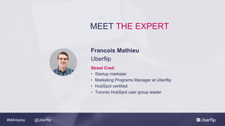 @Uberflip#MAHacks
MEET THE EXPERT
Francois Mathieu
Uberflip
Street Cred:
• Startup marketer
• Marketing Programs Manager at Uberflip
• HubSpot certified
• Toronto HubSpot user group leader
 