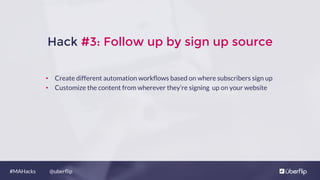 @uberﬂip#MAHacks
Hack #3: Follow up by sign up source
•  Create different automation workﬂows based on where subscribers s...