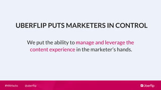 @uberﬂip#MAHacks
We put the ability to manage and leverage the
content experience in the marketer’s hands.
UBERFLIP PUTS M...