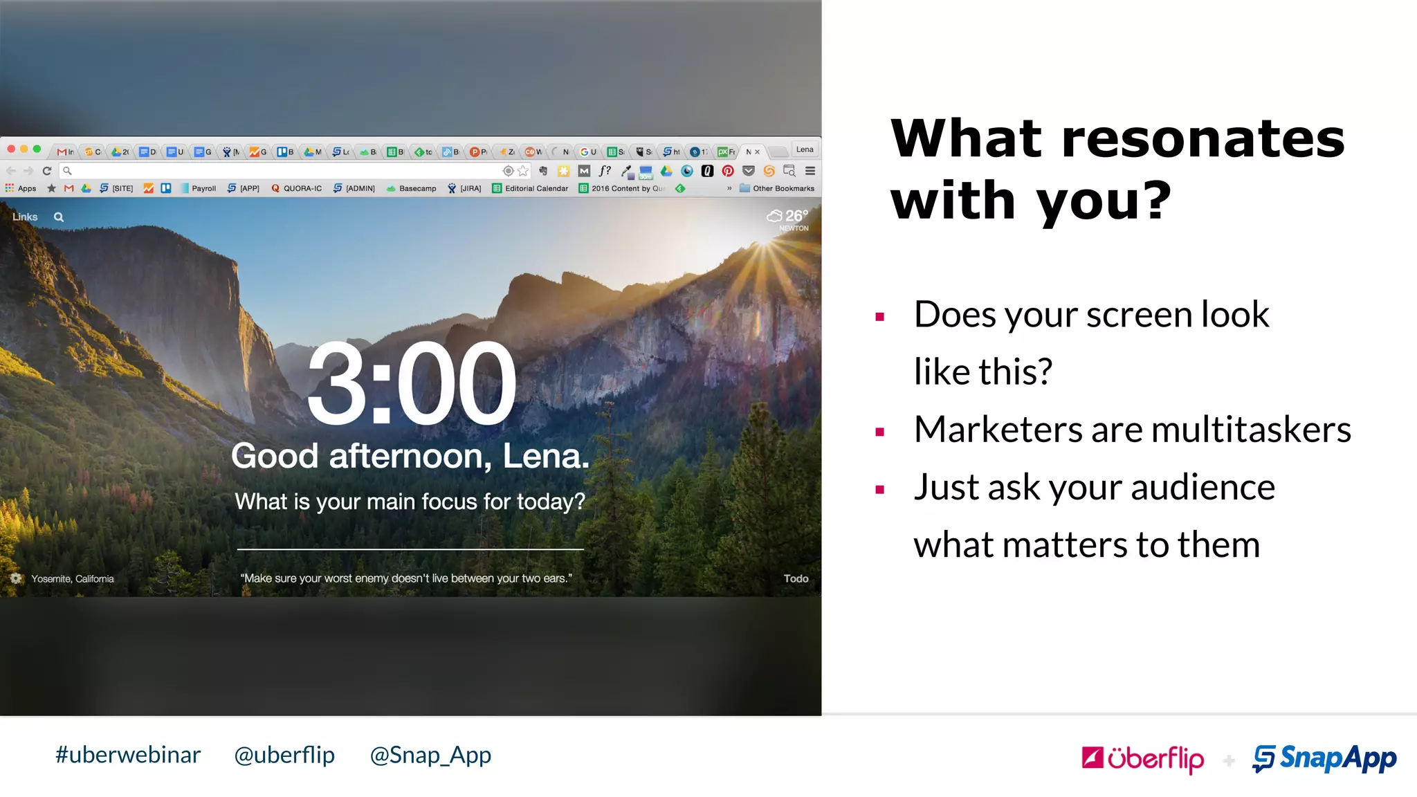 @uberﬂip @Snap_App#uberwebinar
What resonates
with you?
§  Does your screen look
like this?
§  Marketers are multitaskers
§  Just ask your audience
what matters to them
 