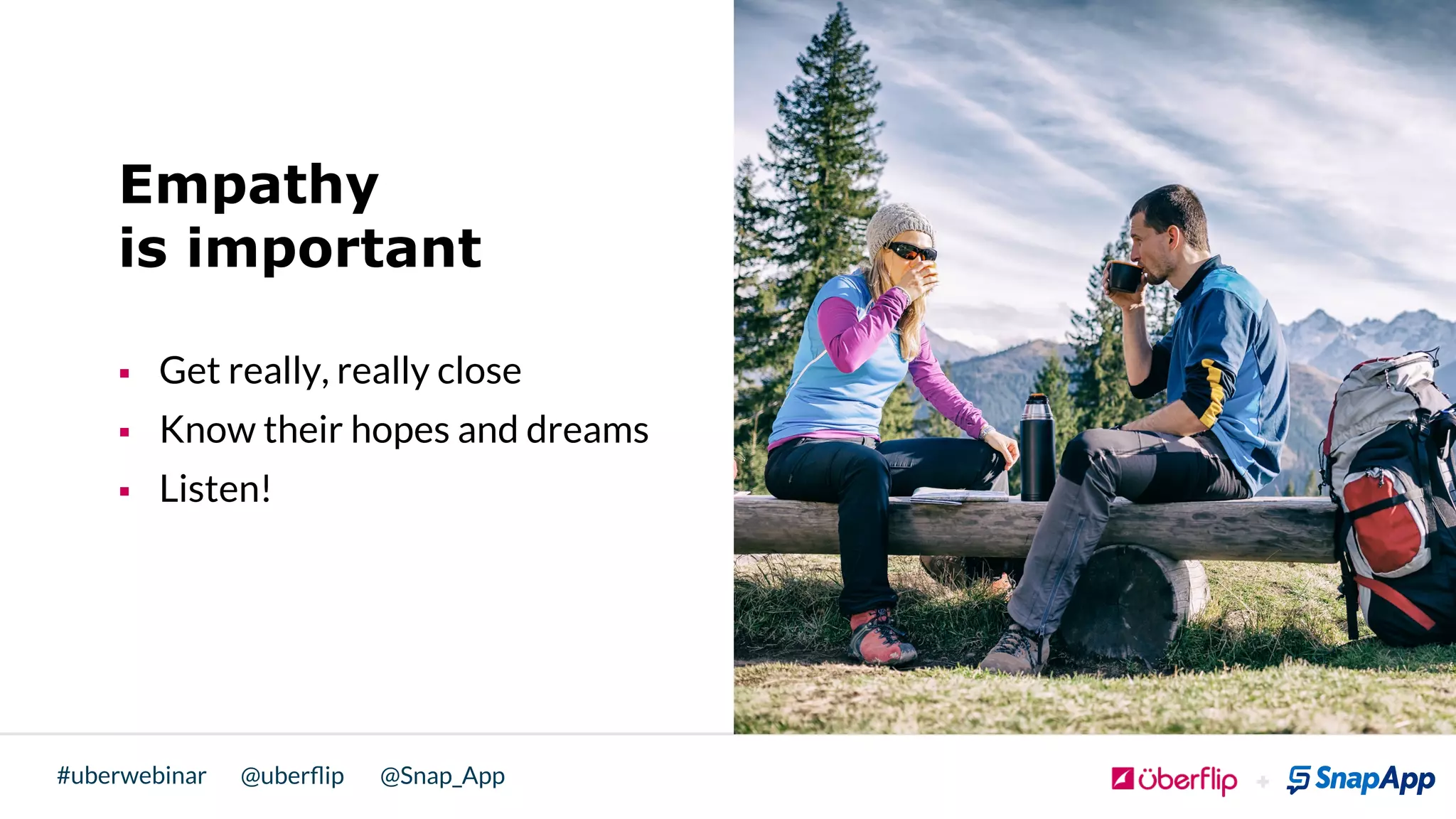 @uberﬂip @Snap_App#uberwebinar
Empathy
is important
§  Get really, really close
§  Know their hopes and dreams
§  Listen!
 