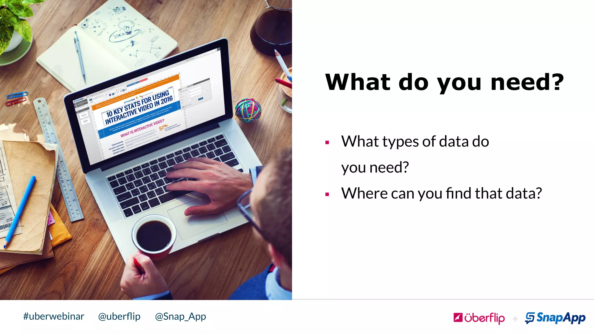 @uberﬂip @Snap_App#uberwebinar
What do you need?
§  What types of data do
you need?
§  Where can you ﬁnd that data?
 