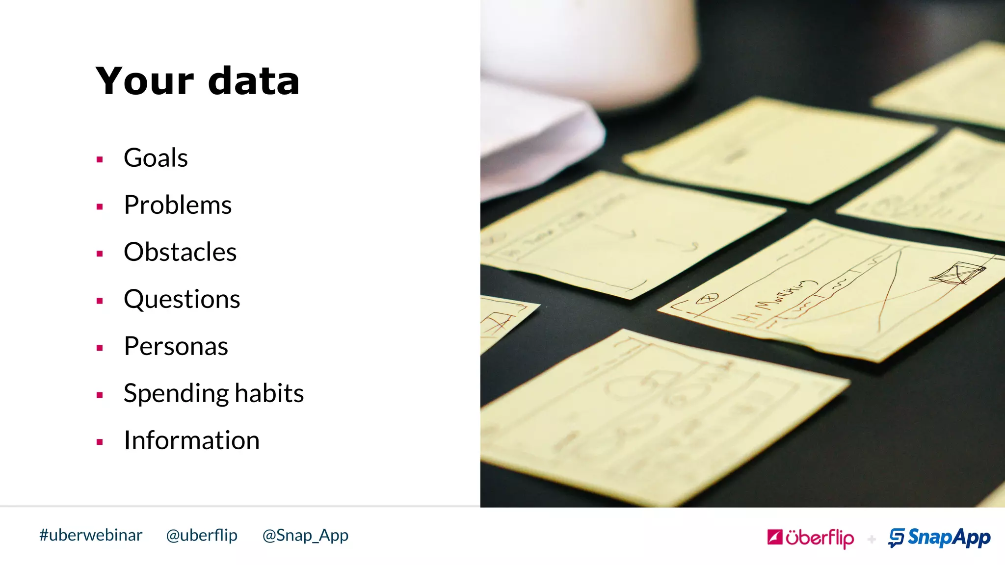 @uberﬂip @Snap_App#uberwebinar
Your data
§  Goals
§  Problems
§  Obstacles
§  Questions
§  Personas
§  Spending habits
§  Information
 