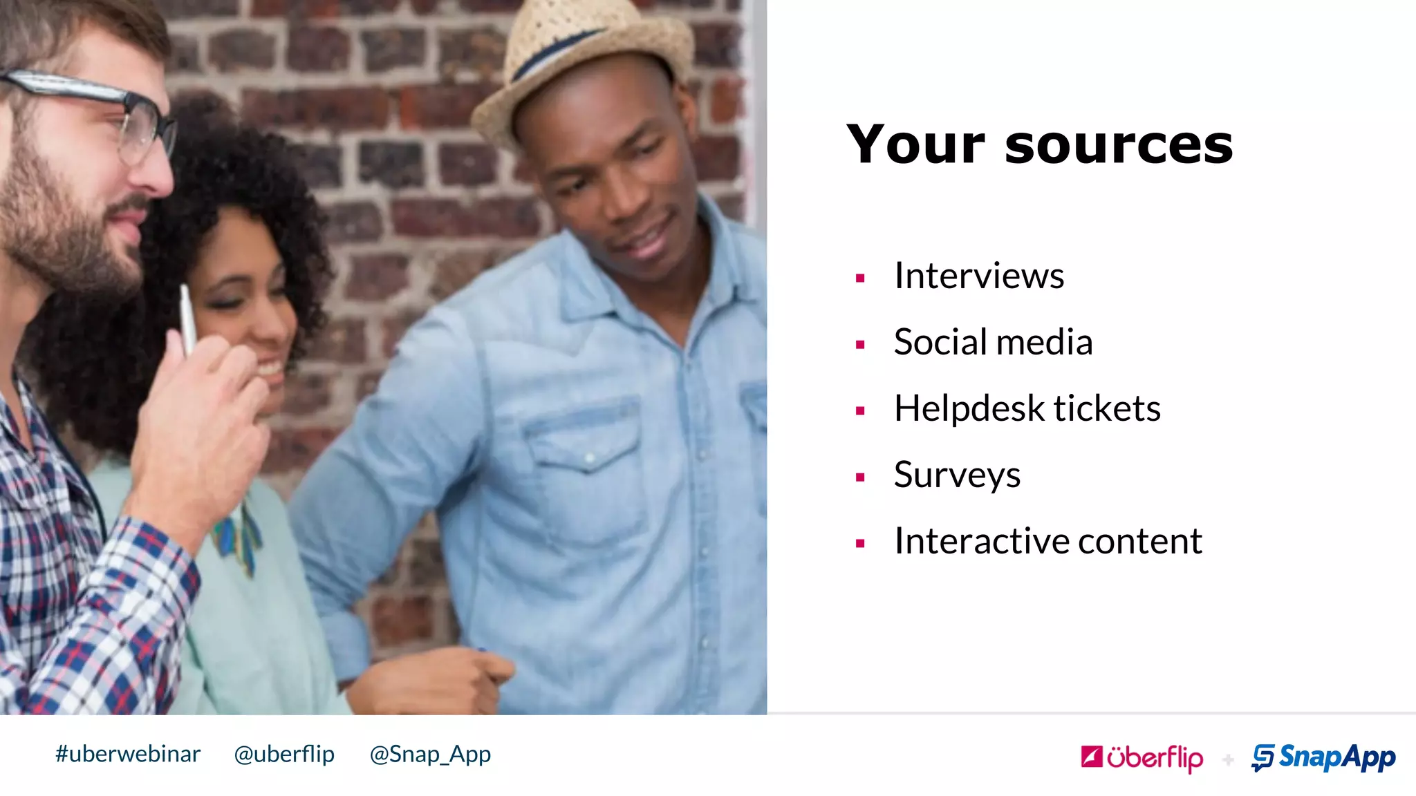 @uberﬂip @Snap_App#uberwebinar
Your sources
§  Interviews
§  Social media
§  Helpdesk tickets
§  Surveys
§  Interactive content
 