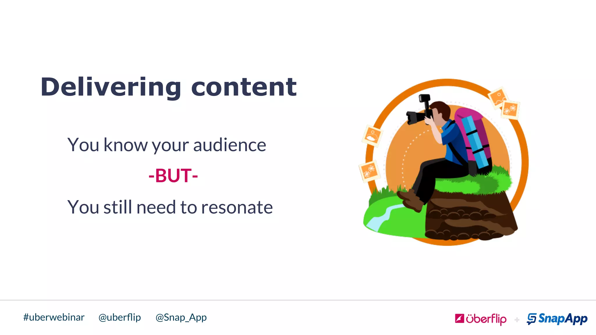 @uberﬂip @Snap_App#uberwebinar
Delivering content
You know your audience
-BUT-
You still need to resonate
 