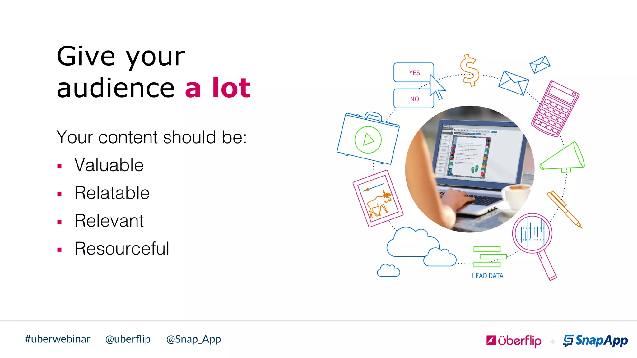 @uberﬂip @Snap_App#uberwebinar
Give your
audience a lot
Your content should be:!
§  Valuable!
§  Relatable !
§  Relevant!
§  Resourceful!
!
 