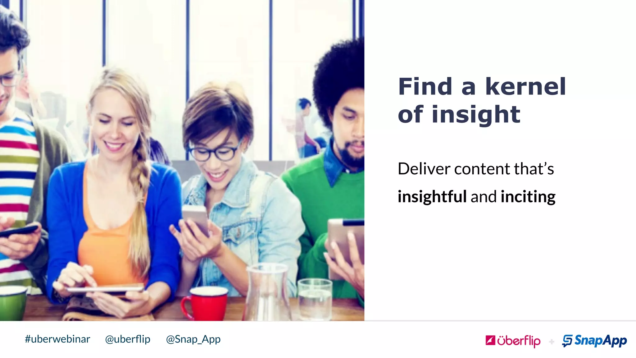 @uberﬂip @Snap_App#uberwebinar
Find a kernel
of insight
Deliver content that’s
insightful and inciting
!
 