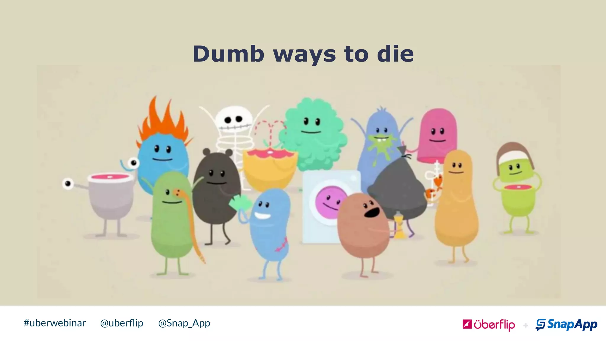 @uberﬂip @Snap_App#uberwebinar
Dumb ways to die
 