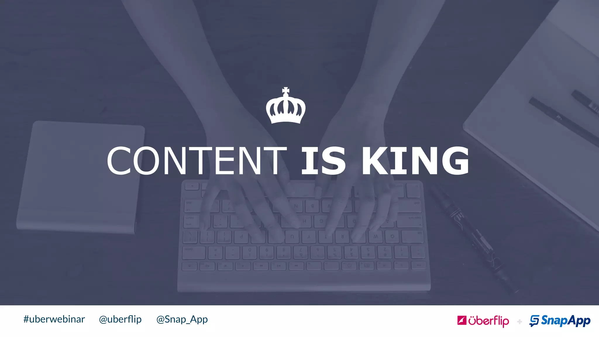 @uberﬂip @Snap_App#uberwebinar
CONTENT IS KING
!
 
