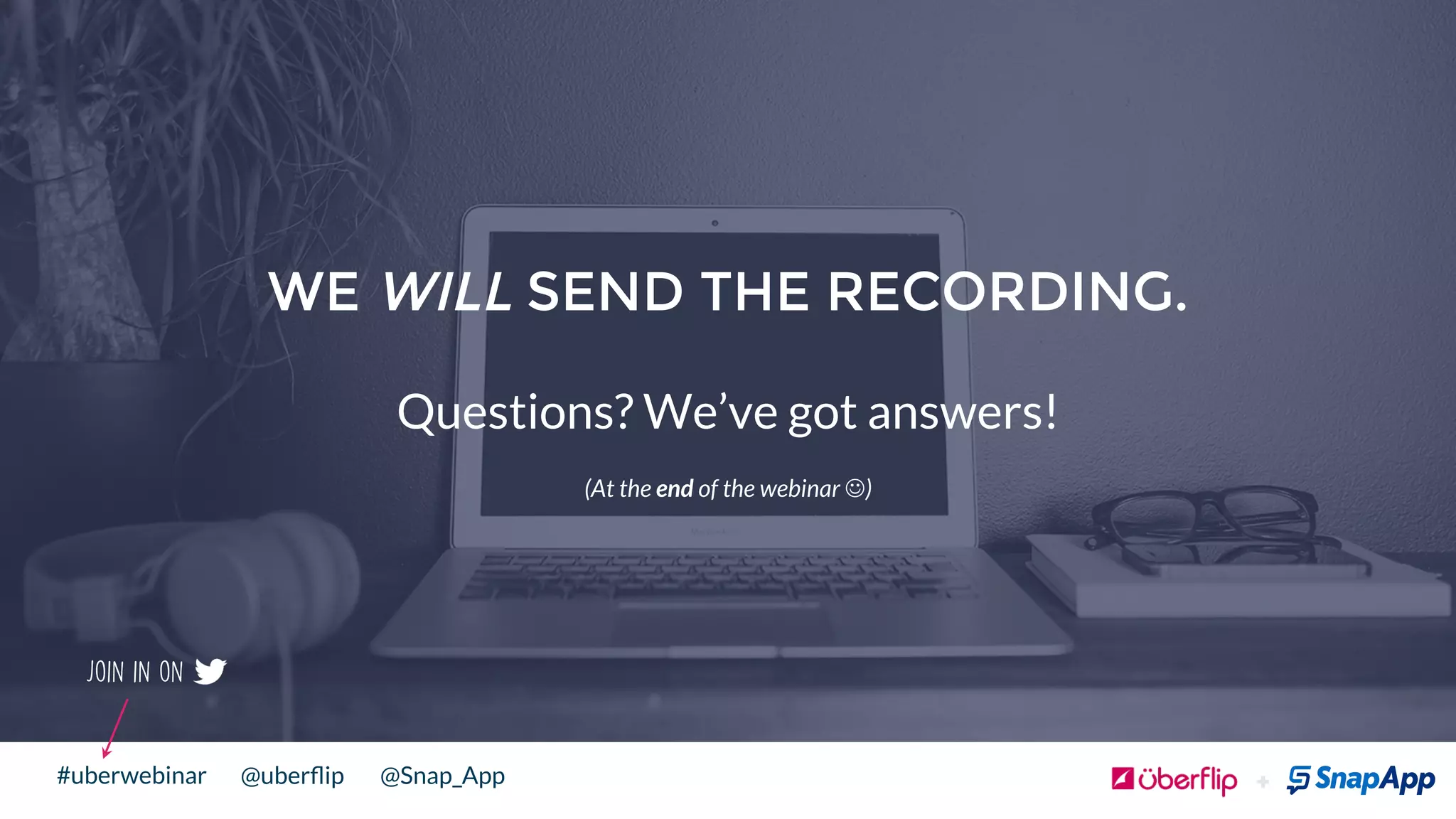 @uberﬂip @Snap_App#uberwebinar
Join in on
WE WILL SEND THE RECORDING.
Questions? We’ve got answers!
(At the end of the webinar J)
 