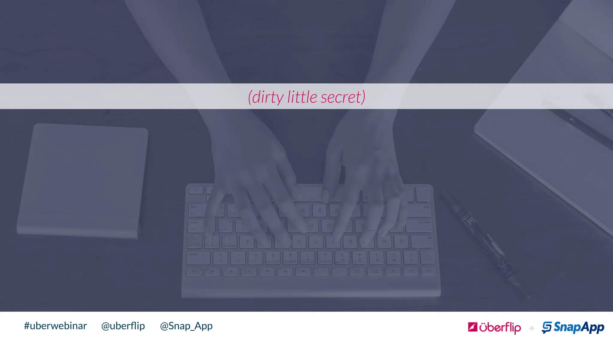 @uberﬂip @Snap_App#uberwebinar
(dirty little secret)
 