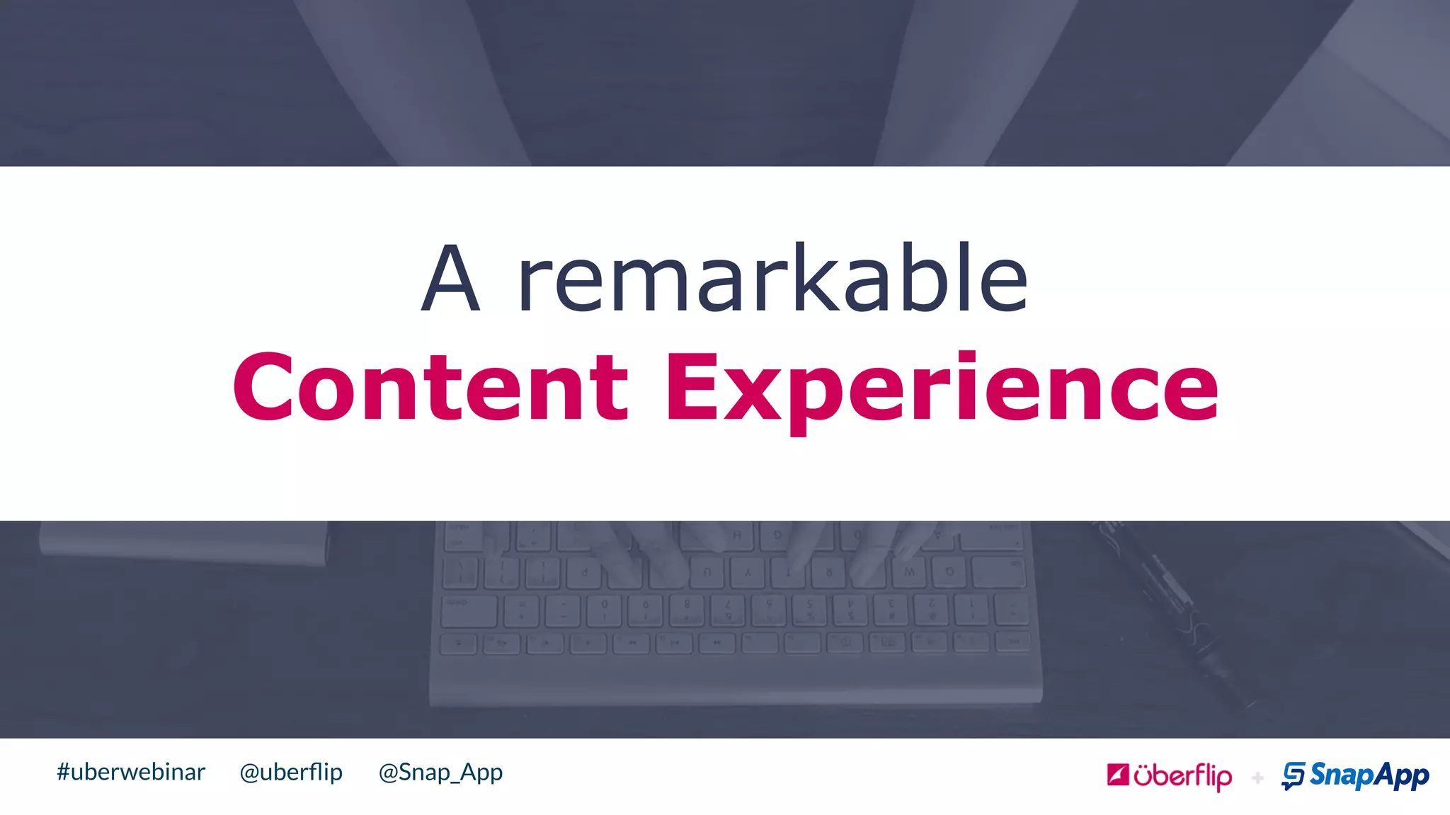 @uberﬂip @Snap_App#uberwebinar
A remarkable
Content Experience
 
