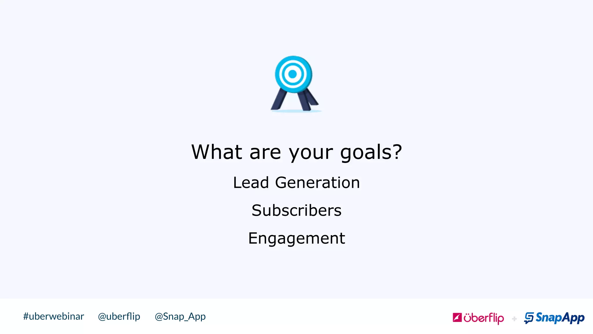 @uberﬂip @Snap_App#uberwebinar
What are your goals?
Lead Generation
Subscribers
Engagement
 !
 