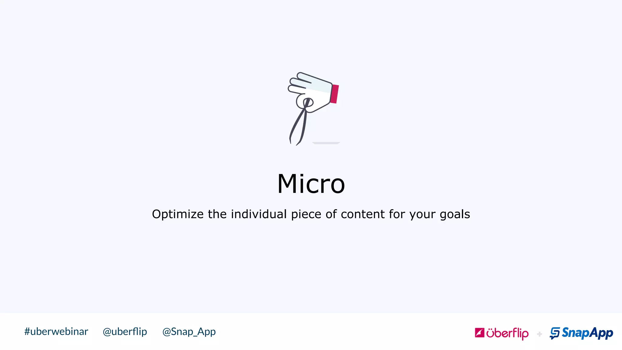 @uberﬂip @Snap_App#uberwebinar
 ! Micro
Optimize the individual piece of content for your goals
 