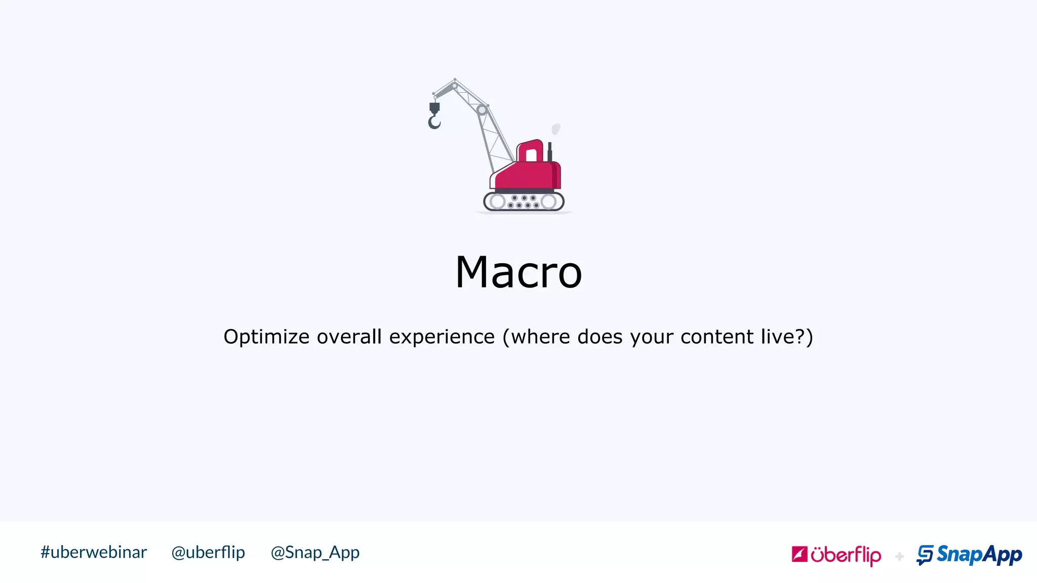 @uberﬂip @Snap_App#uberwebinar
 !
Macro
Optimize overall experience (where does your content live?)
 