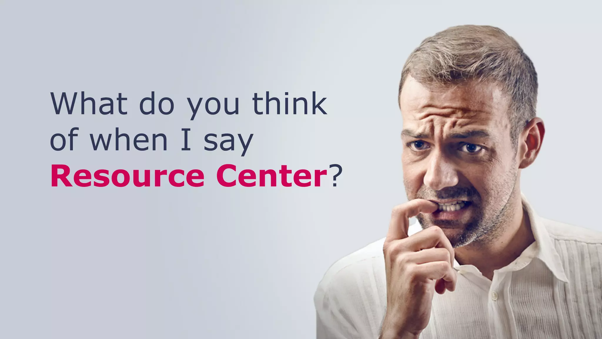 #C2C16	
  
What do you think
of when I say
Resource Center?
 