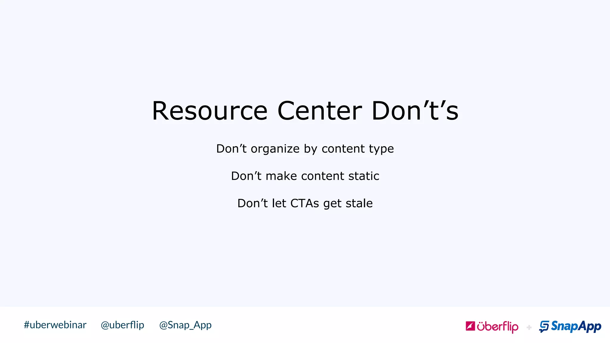 @uberﬂip @Snap_App#uberwebinar
 !
Resource Center Don’t’s
Don’t organize by content type
Don’t make content static
Don’t let CTAs get stale
 
