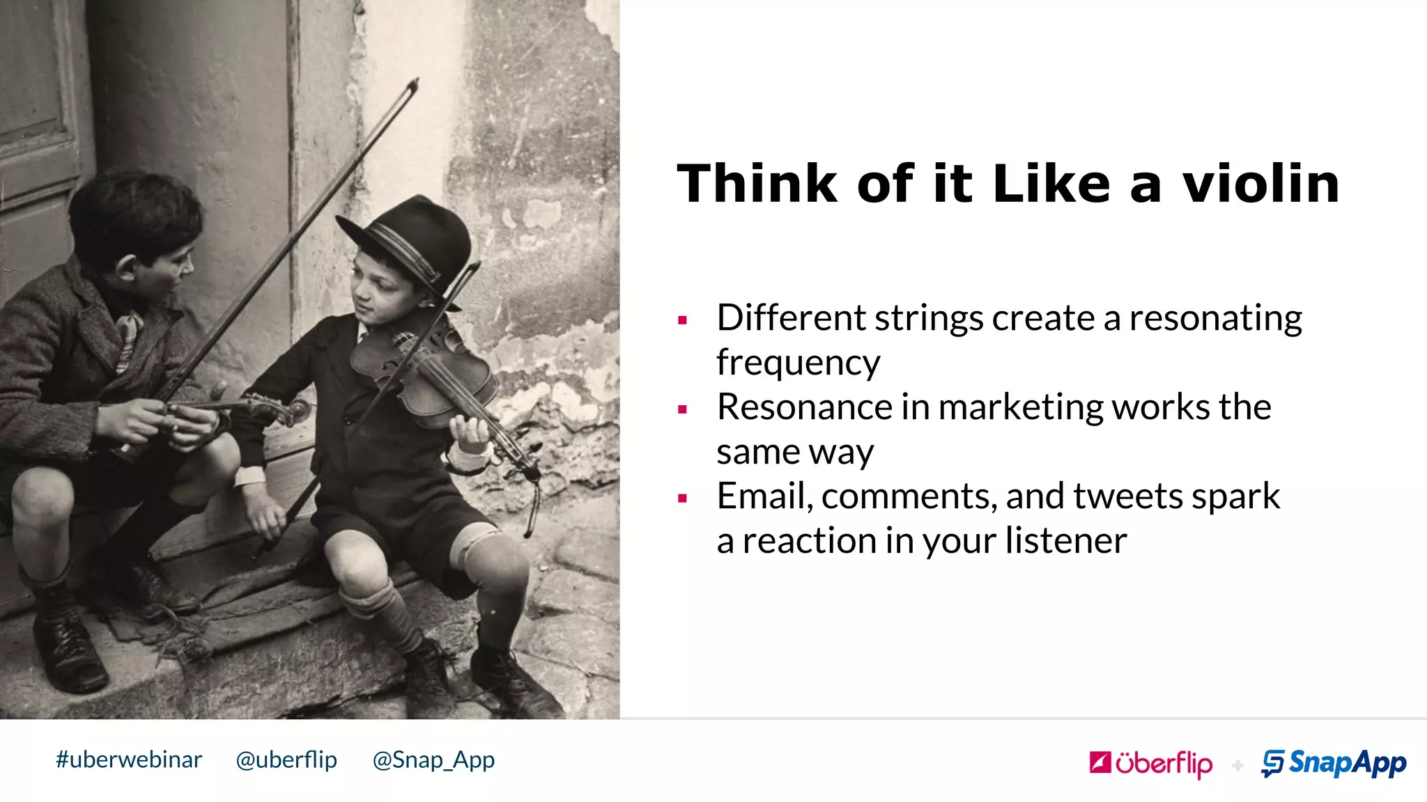 @uberﬂip @Snap_App#uberwebinar
Think of it Like a violin
§  Different strings create a resonating
frequency
§  Resonance in marketing works the
same way
§  Email, comments, and tweets spark
a reaction in your listener
 