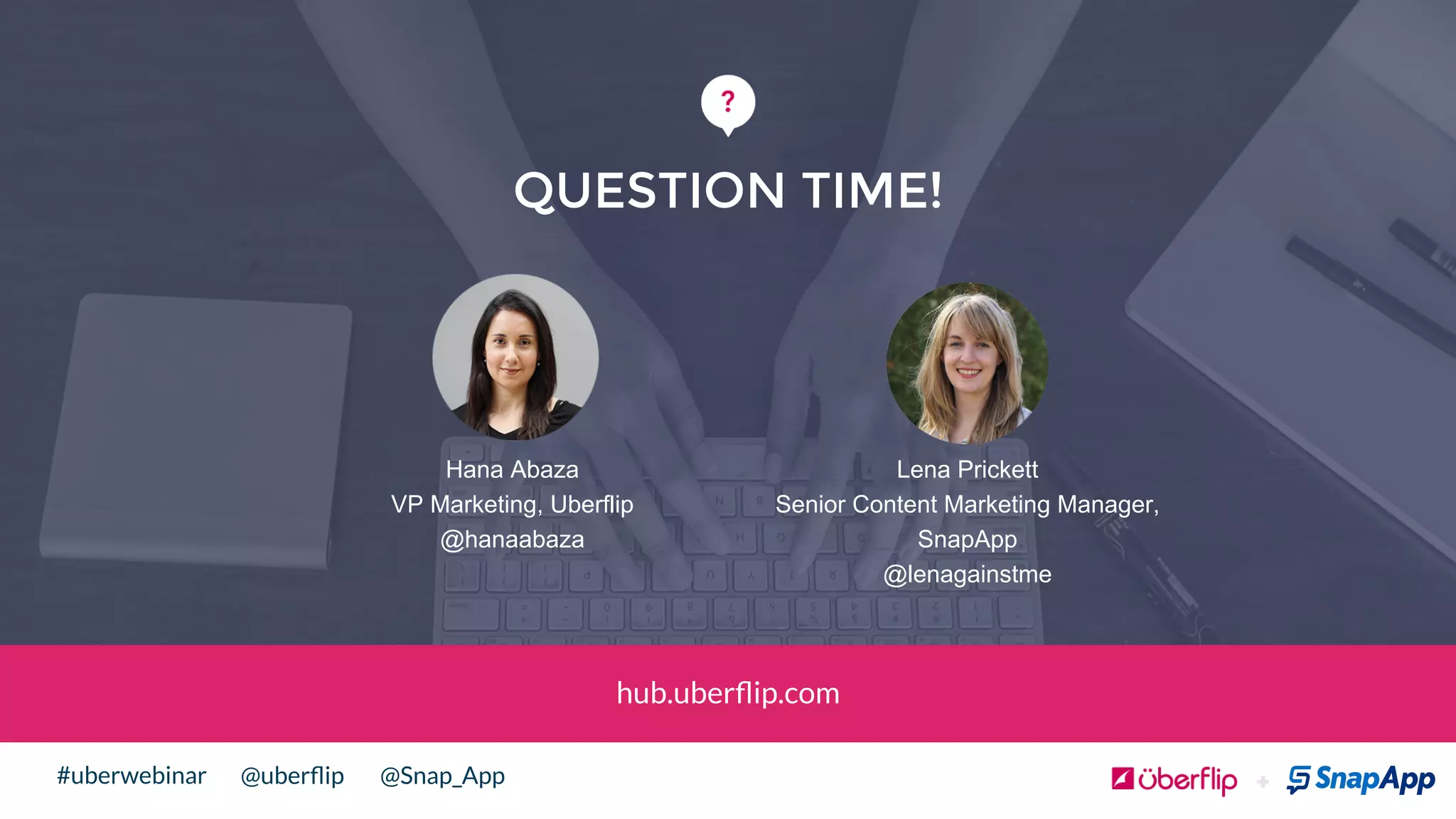 @uberﬂip @Snap_App#uberwebinar
QUESTION TIME!
Lena Prickett
Senior Content Marketing Manager,
SnapApp
@lenagainstme
Hana Abaza
VP Marketing, Uberflip
@hanaabaza
hub.uberﬂip.com
 