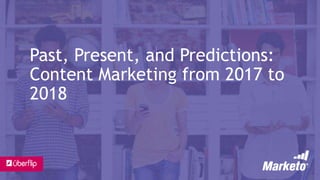Past, Present, and Predictions:
Content Marketing from 2017 to
2018
 