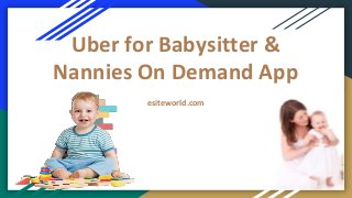 Uber for Babysitter &
Nannies On Demand App
esiteworld.com
 