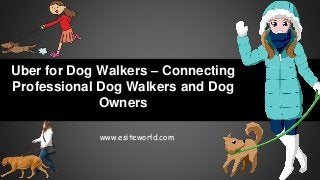 Uber for Dog Walkers – Connecting
Professional Dog Walkers and Dog
Owners
www.esiteworld.com
 